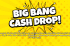 The text Big Bang Cash Drop on a yellow background.