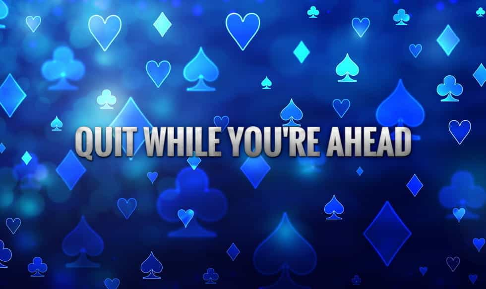 The words "quit while you're ahead", on a back drop of the four suits of cards.